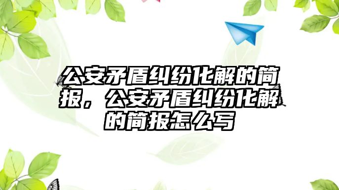 公安矛盾糾紛化解的簡報，公安矛盾糾紛化解的簡報怎么寫