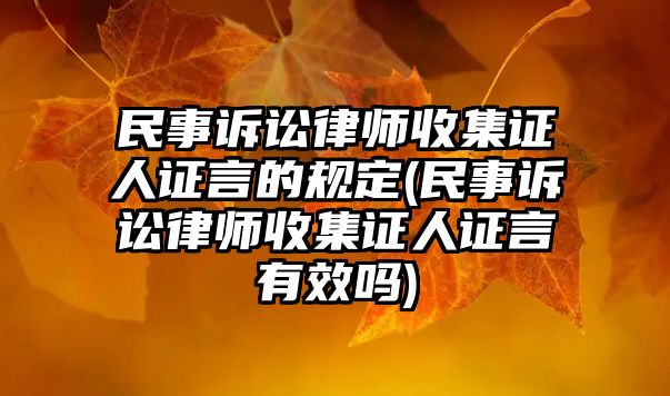 民事訴訟律師收集證人證言的規(guī)定(民事訴訟律師收集證人證言有效嗎)