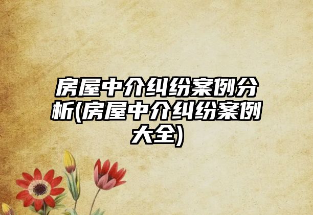 房屋中介糾紛案例分析(房屋中介糾紛案例大全)