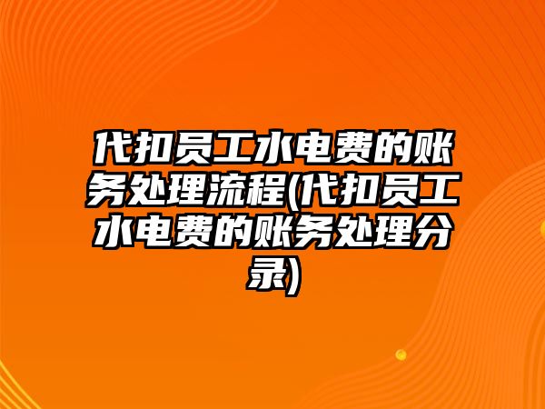 代扣員工水電費(fèi)的賬務(wù)處理流程(代扣員工水電費(fèi)的賬務(wù)處理分錄)