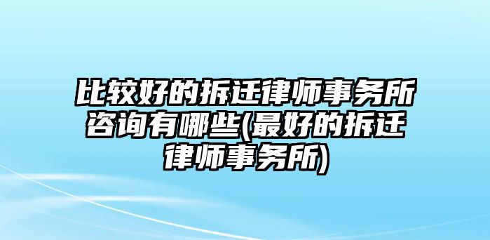 比較好的拆遷律師事務(wù)所咨詢有哪些(最好的拆遷律師事務(wù)所)