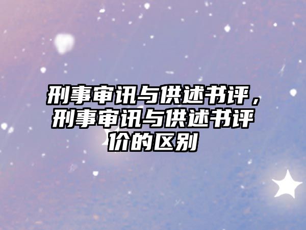 刑事審訊與供述書評，刑事審訊與供述書評價的區別