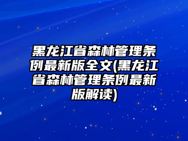 黑龍江省森林管理條例最新版全文(黑龍江省森林管理條例最新版解讀)