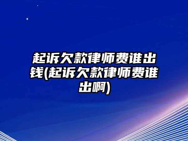 起訴欠款律師費誰出錢(起訴欠款律師費誰出啊)