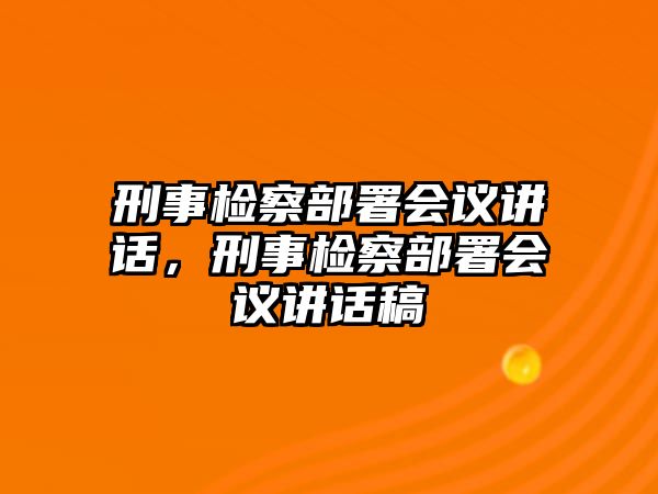 刑事檢察部署會議講話，刑事檢察部署會議講話稿