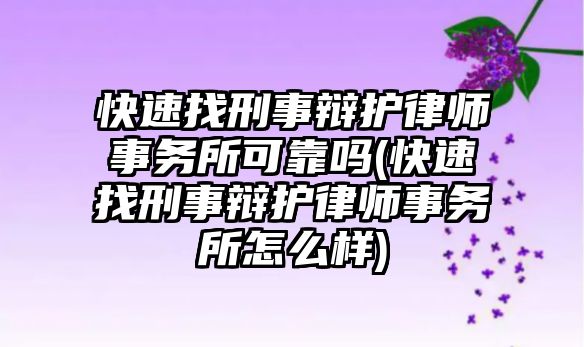 快速找刑事辯護律師事務所可靠嗎(快速找刑事辯護律師事務所怎么樣)