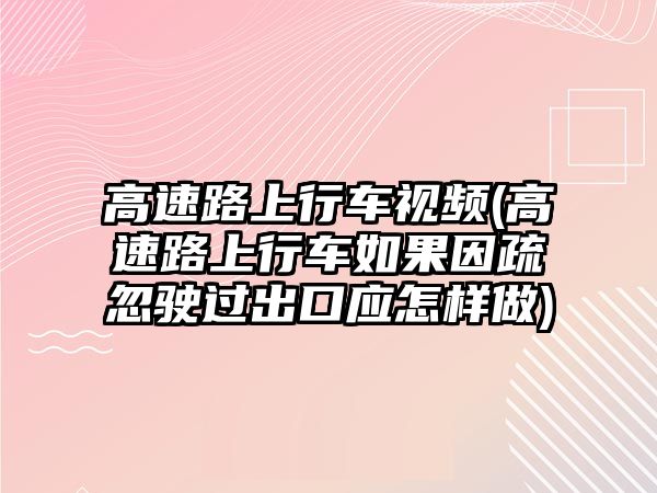 高速路上行車視頻(高速路上行車如果因疏忽駛過出口應怎樣做)