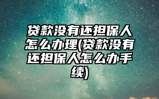 貸款沒有還擔(dān)保人怎么辦理(貸款沒有還擔(dān)保人怎么辦手續(xù))