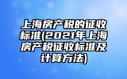 上海房產(chǎn)稅的征收標準(2021年上海房產(chǎn)稅征收標準及計算方法)