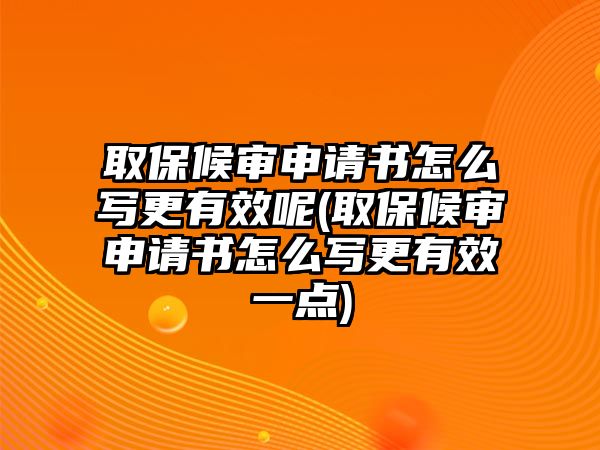 取保候?qū)徤暾?qǐng)書(shū)怎么寫(xiě)更有效呢(取保候?qū)徤暾?qǐng)書(shū)怎么寫(xiě)更有效一點(diǎn))