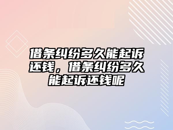 借條糾紛多久能起訴還錢，借條糾紛多久能起訴還錢呢