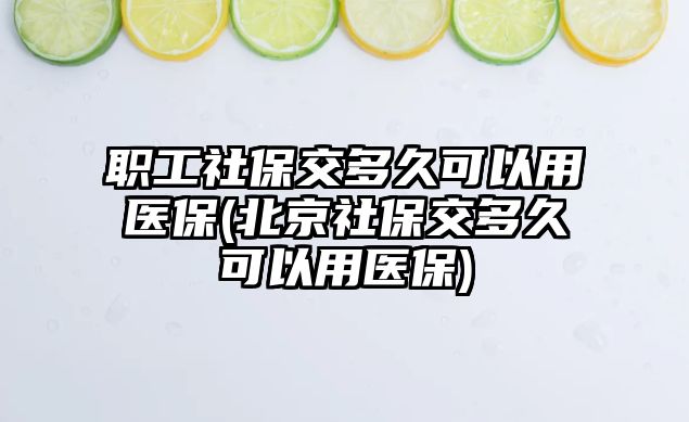 職工社保交多久可以用醫保(北京社保交多久可以用醫保)