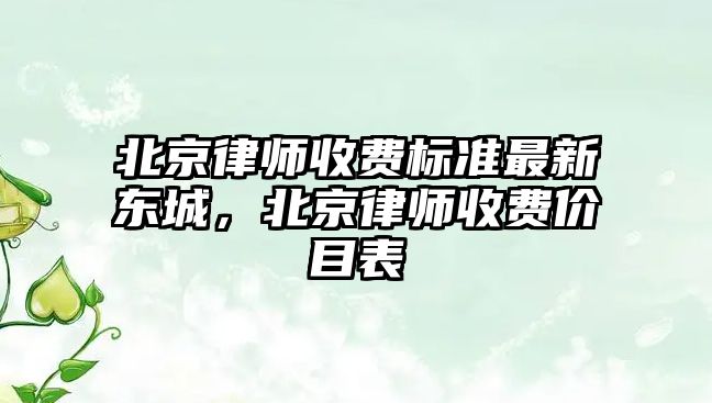 北京律師收費標準最新東城，北京律師收費價目表