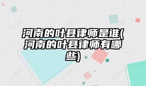 河南的葉縣律師是誰(河南的葉縣律師有哪些)