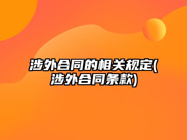 涉外合同的相關(guān)規(guī)定(涉外合同條款)