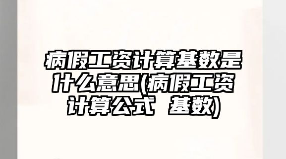 病假工資計算基數是什么意思(病假工資計算公式 基數)