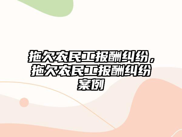 拖欠農(nóng)民工報(bào)酬糾紛，拖欠農(nóng)民工報(bào)酬糾紛案例