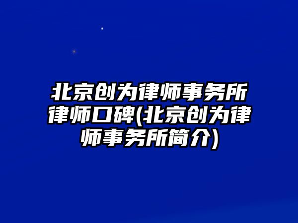 北京創為律師事務所律師口碑(北京創為律師事務所簡介)