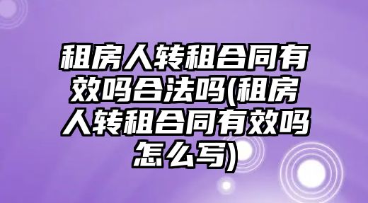 租房人轉租合同有效嗎合法嗎(租房人轉租合同有效嗎怎么寫)