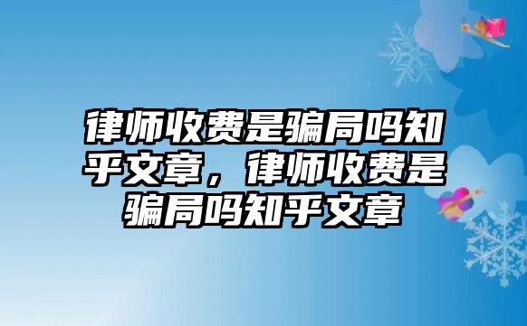 律師收費是騙局嗎知乎文章，律師收費是騙局嗎知乎文章