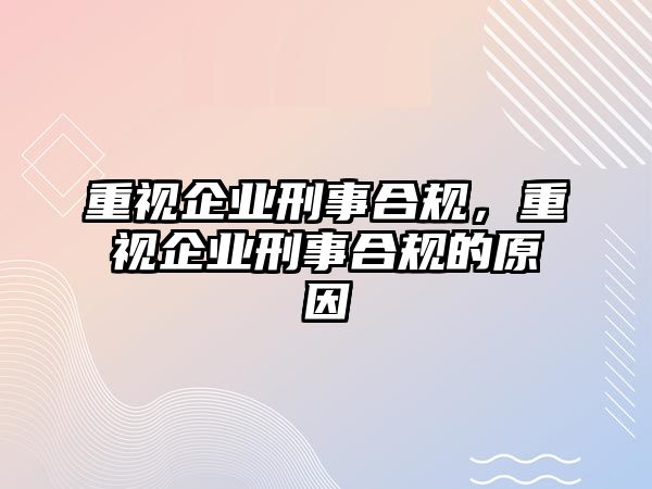 重視企業刑事合規，重視企業刑事合規的原因