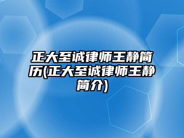 正大至誠律師王靜簡歷(正大至誠律師王靜簡介)