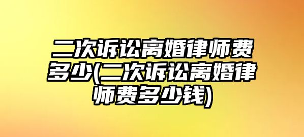 二次訴訟離婚律師費多少(二次訴訟離婚律師費多少錢)