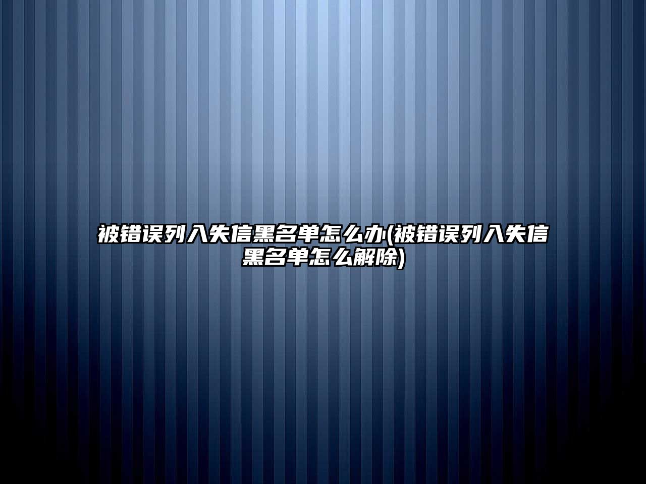 被錯誤列入失信黑名單怎么辦(被錯誤列入失信黑名單怎么解除)