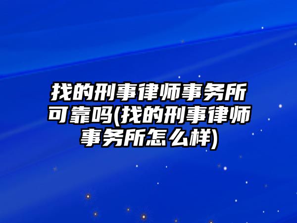 找的刑事律師事務所可靠嗎(找的刑事律師事務所怎么樣)