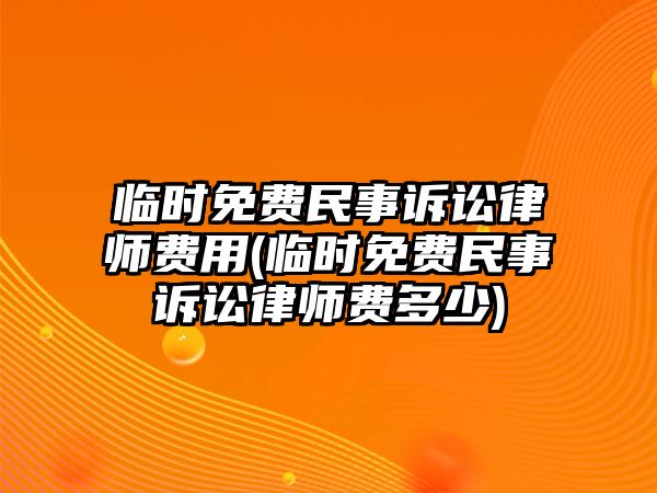 臨時免費民事訴訟律師費用(臨時免費民事訴訟律師費多少)