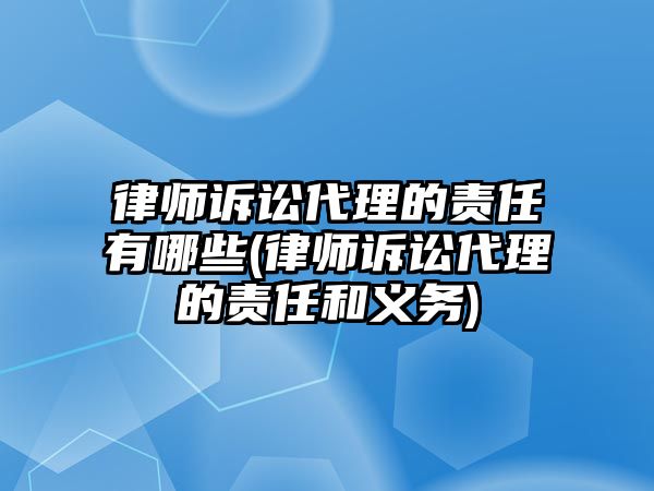 律師訴訟代理的責(zé)任有哪些(律師訴訟代理的責(zé)任和義務(wù))