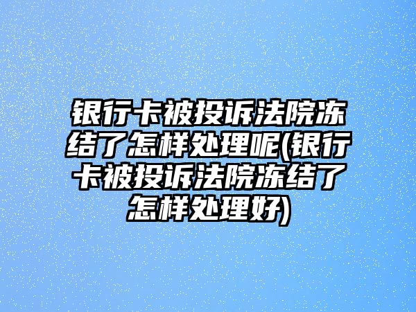 銀行卡被投訴法院凍結了怎樣處理呢(銀行卡被投訴法院凍結了怎樣處理好)