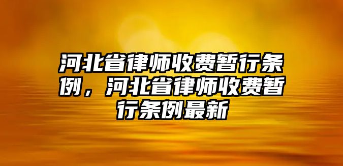 河北省律師收費暫行條例，河北省律師收費暫行條例最新