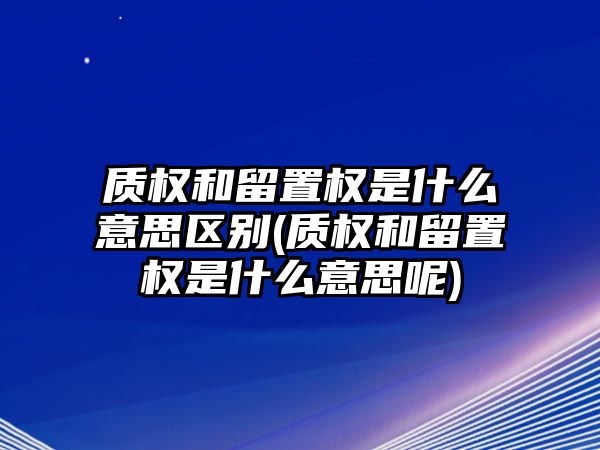 質權和留置權是什么意思區別(質權和留置權是什么意思呢)