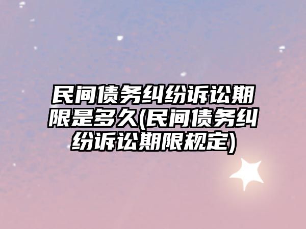 民間債務糾紛訴訟期限是多久(民間債務糾紛訴訟期限規(guī)定)