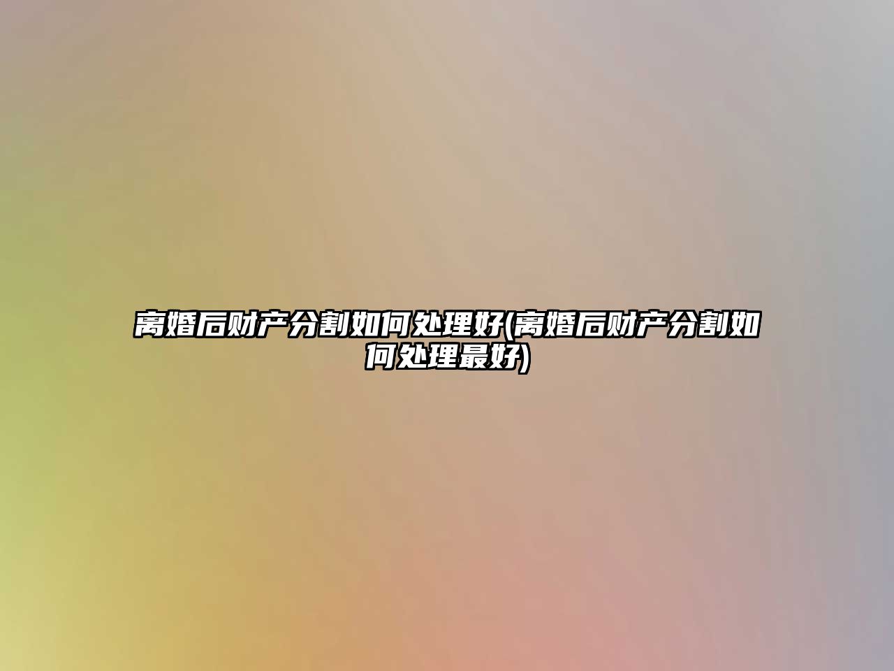 離婚后財產分割如何處理好(離婚后財產分割如何處理最好)