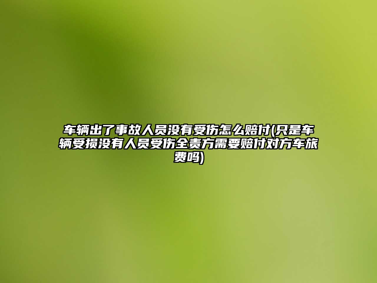 車輛出了事故人員沒有受傷怎么賠付(只是車輛受損沒有人員受傷全責方需要賠付對方車旅費嗎)