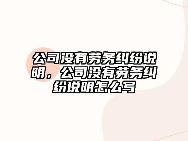 公司沒有勞務糾紛說明，公司沒有勞務糾紛說明怎么寫