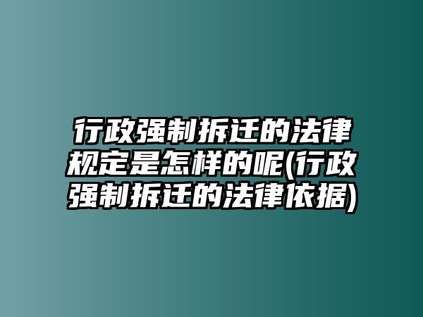 行政強制拆遷的法律規定是怎樣的呢(行政強制拆遷的法律依據)