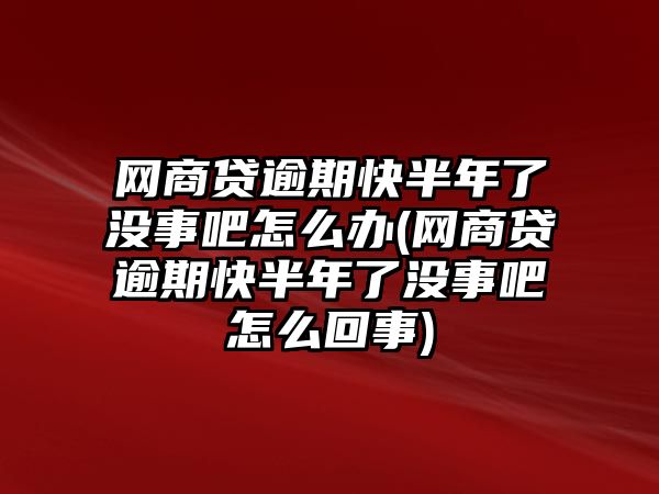 網商貸逾期快半年了沒事吧怎么辦(網商貸逾期快半年了沒事吧怎么回事)