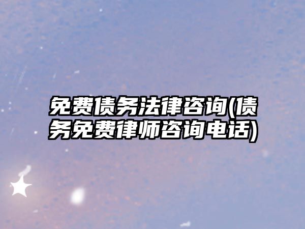 免費債務法律咨詢(債務免費律師咨詢電話)