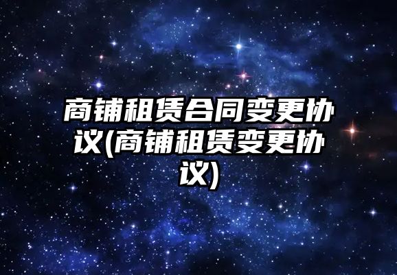 商鋪租賃合同變更協(xié)議(商鋪租賃變更協(xié)議)