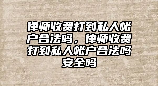 律師收費打到私人帳戶合法嗎，律師收費打到私人帳戶合法嗎安全嗎