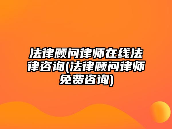 法律顧問律師在線法律咨詢(法律顧問律師免費(fèi)咨詢)