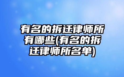 有名的拆遷律師所有哪些(有名的拆遷律師所名單)