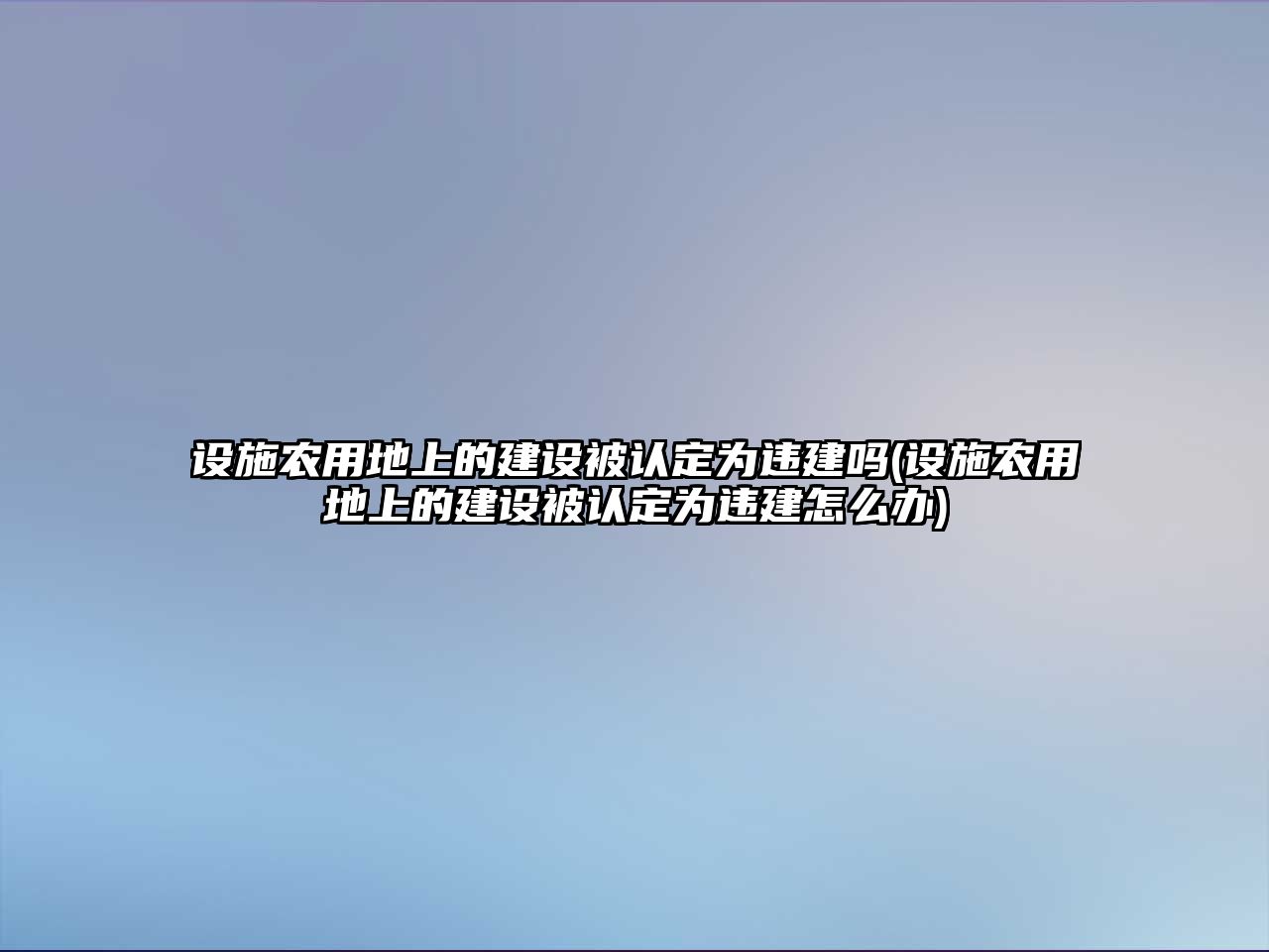 設(shè)施農(nóng)用地上的建設(shè)被認(rèn)定為違建嗎(設(shè)施農(nóng)用地上的建設(shè)被認(rèn)定為違建怎么辦)