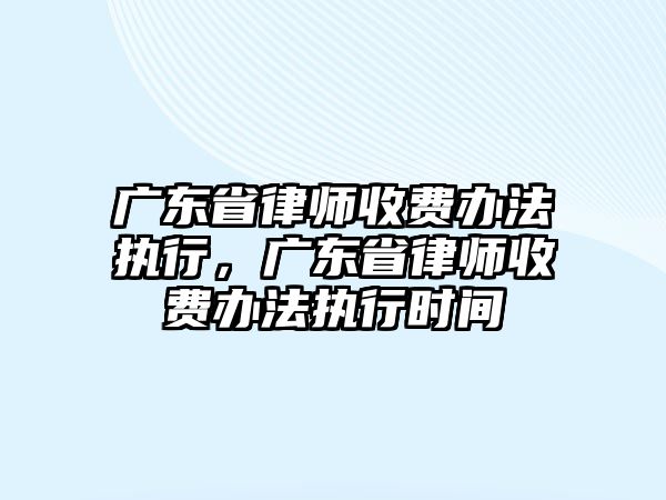 廣東省律師收費辦法執行，廣東省律師收費辦法執行時間