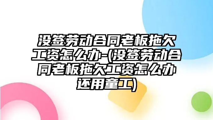 沒簽勞動合同老板拖欠工資怎么辦-(沒簽勞動合同老板拖欠工資怎么辦還用童工)