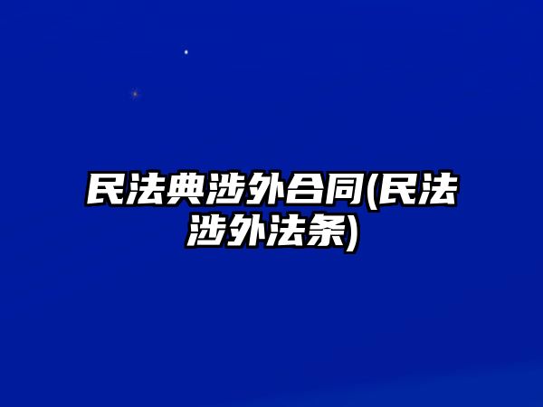 民法典涉外合同(民法涉外法條)