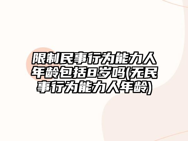 限制民事行為能力人年齡包括8歲嗎(無民事行為能力人年齡)